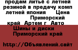 продам литьё с летней резиной,в предачу комп. летней япония.  › Цена ­ 13 000 - Приморский край, Артем г. Авто » Шины и диски   . Приморский край